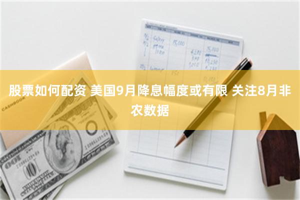 股票如何配资 美国9月降息幅度或有限 关注8月非农数据