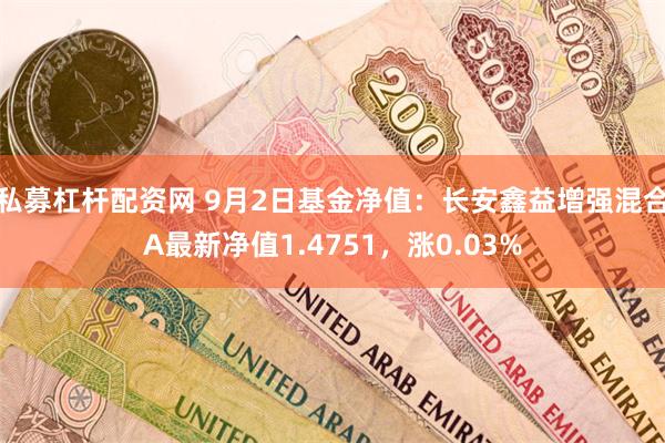 私募杠杆配资网 9月2日基金净值：长安鑫益增强混合A最新净值1.4751，涨0.03%