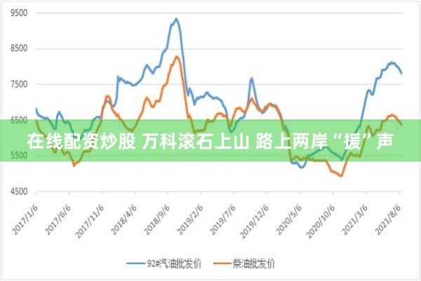 在线配资炒股 万科滚石上山 路上两岸“援”声