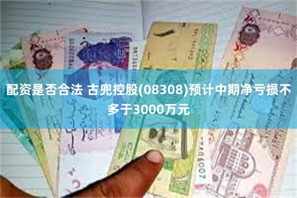 配资是否合法 古兜控股(08308)预计中期净亏损不多于3000万元